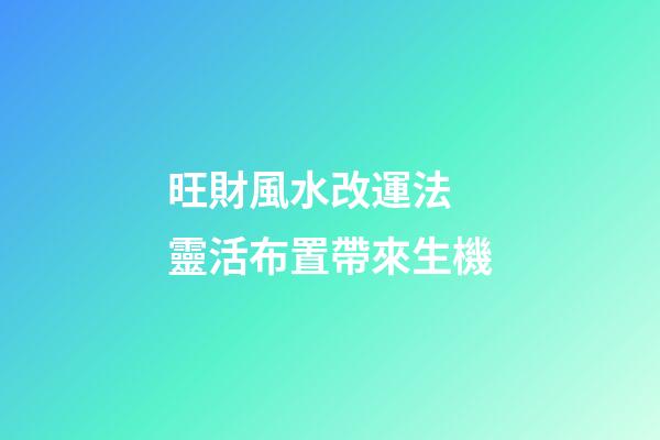 旺財風水改運法 靈活布置帶來生機